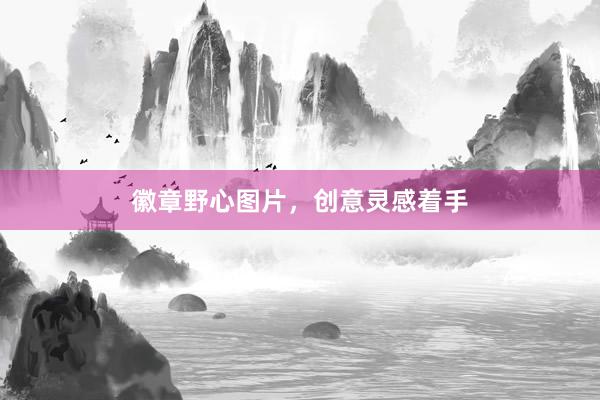 徽章野心图片，创意灵感着手