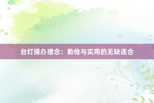 台灯操办理念：勤俭与实用的无缺连合
