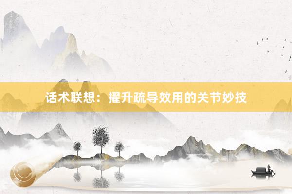 话术联想：擢升疏导效用的关节妙技