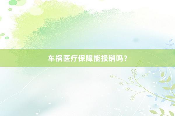 车祸医疗保障能报销吗？