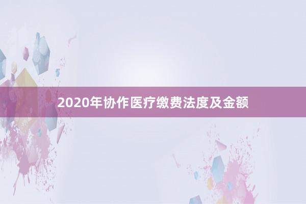 2020年协作医疗缴费法度及金额