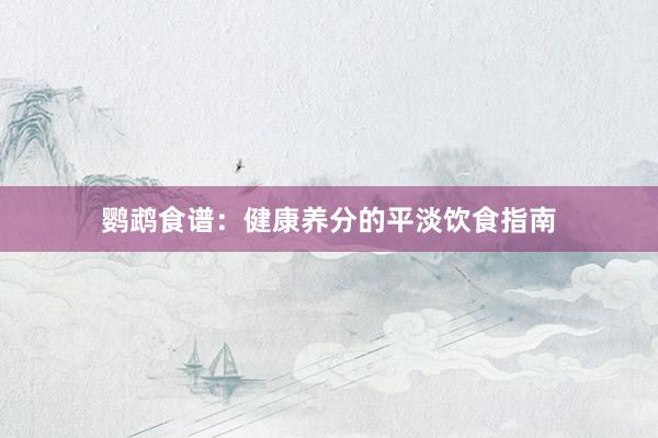 鹦鹉食谱：健康养分的平淡饮食指南